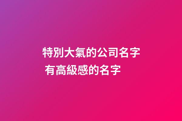 特別大氣的公司名字 有高級感的名字-第1張-公司起名-玄機派